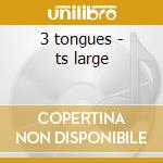 3 tongues - ts large cd