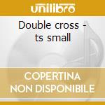 Double cross - ts small cd
