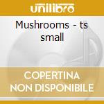 Mushrooms - ts small cd