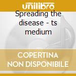 Spreading the disease - ts medium cd