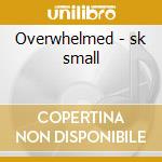 Overwhelmed - sk small cd