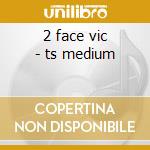 2 face vic - ts medium cd