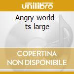 Angry world - ts large cd musicale