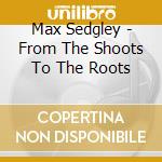 Max Sedgley - From The Shoots To The Roots cd