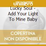 Lucky Soul - Add Your Light To Mine Baby cd