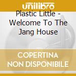 Plastic Little - Welcome To The Jang House cd