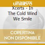 Xcerts - In The Cold Wind We Smile cd