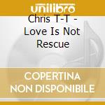 Chris T-T - Love Is Not Rescue