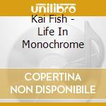 Kai Fish - Life In Monochrome cd