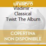 Vladimir - Classical Twist The Album cd musicale di Vladimir