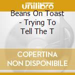 Beans On Toast - Trying To Tell The T cd