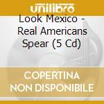 Look Mexico - Real Americans Spear (5 Cd) cd