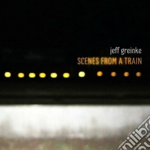 Jeff Greinke - Scenes From A Train cd musicale di Jeff Greinke