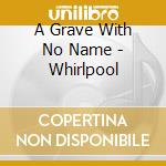 A Grave With No Name - Whirlpool