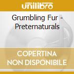 Grumbling Fur - Preternaturals cd musicale di Grumbling Fur