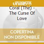 Coral (The) - The Curse Of Love cd musicale di Coral