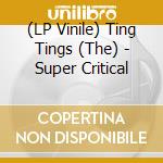 (LP Vinile) Ting Tings (The) - Super Critical lp vinile di The Ting Tings