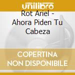 Rot Ariel - Ahora Piden Tu Cabeza cd musicale di Rot Ariel