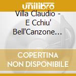 Villa Claudio - E Cchiu' Bell'Canzone 'E cd musicale di VILLA CLAUDIO