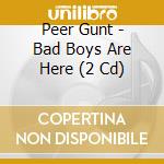 Peer Gunt - Bad Boys Are Here (2 Cd) cd musicale di Peer Gunt