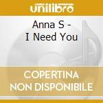Anna S - I Need You cd musicale di Anna S