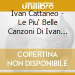 Ivan Cattaneo - Le Piu' Belle Canzoni Di Ivan Cattaneo cd musicale di Ivan Cattaneo
