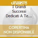 I Grandi Successi Dedicati A Te... cd