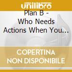 Plan B - Who Needs Actions When You Got (2 Lp) cd