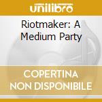 Riotmaker: A Medium Party cd musicale di ARTISTI VARI