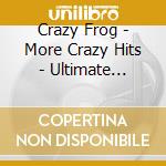 Crazy Frog - More Crazy Hits - Ultimate Edition cd musicale di Crazy Frog