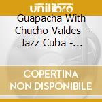 Guapacha  With Chucho Valdes - Jazz Cuba  -  Guapacha cd