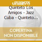 Quinteto Los Amigos - Jazz Cuba - Quinteto Los Am cd musicale di LOS AMIGOS