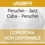 Peruchin - Jazz Cuba - Peruchin cd musicale di PERUCHIN