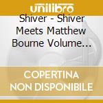 Shiver - Shiver Meets Matthew Bourne Volume Two cd musicale