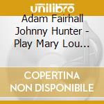 Adam Fairhall Johnny Hunter - Play Mary Lou Williams cd