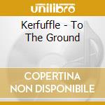 Kerfuffle - To The Ground cd musicale di Kerfuffle