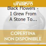 Black Flowers - I Grew From A Stone To A Statue