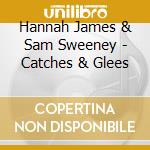 Hannah James & Sam Sweeney - Catches & Glees cd musicale di Hannah James & Sam Sweeney