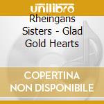 Rheingans Sisters - Glad Gold Hearts cd musicale di Rheingans Sisters