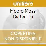 Moore Moss Rutter - Ii cd musicale di Moore Moss Rutter