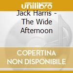 Jack Harris - The Wide Afternoon cd musicale di Jack Harris