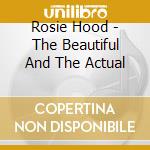 Rosie Hood - The Beautiful And The Actual cd musicale di Rosie Hood