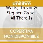 Watts, Trevor & Stephen Grew - All There Is cd musicale di Watts, Trevor & Stephen Grew