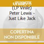 (LP Vinile) Peter Lewis - Just Like Jack lp vinile di Peter Lewis