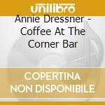 Annie Dressner - Coffee At The Corner Bar cd