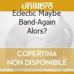 Eclectic Maybe Band-Again Alors? cd