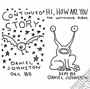 Daniel Johnston - Continued Story + Hi How Are You cd musicale di Daniel Johnston