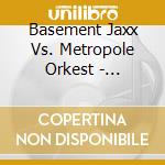 Basement Jaxx Vs. Metropole Orkest - Basement Jaxx Vs. Metropole Orkest cd musicale di Basement Jaxx Vs. Metropole Orkest