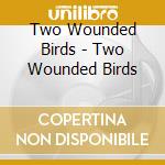 Two Wounded Birds - Two Wounded Birds cd musicale di Two Wounded Birds