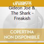 Gideon Joe & The Shark - Freakish cd musicale di Gideon Joe & The Shark